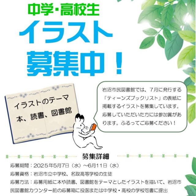【ティーンズブックリスト イラスト募集中✨】

岩沼市民図書館では、中高生向けの「ティーンズブックリスト」を毎年7月に発行しています。このブックリストの表紙に掲載するイラストを募集中です。
応募していただいた方全員に参加賞があります。ふるってご応募ください！

＊募集詳細
応募期間　2025年5月7日(水)～6月11日(水)
応募資格　岩沼市立中学校・名取高校の生徒
応募方法
応募用紙に本や読書、図書館をテーマとしたイラストを描いて、岩沼市民図書館カウンター前の応募箱に投函、または中学校・高校の学校司書に提出してください。
応募用紙は図書館と各学校にあります。

＊注意事項
・応募は1人1点までです。
・以下の要素を含む作品は応募できません。
①既存のキャラクター、デザインを使用したもの
②既存の作品を描き写したもの
③生成AIを使用したもの

＊問い合わせ先
岩沼市民図書館　0223-24-3131

#岩沼市民図書館 #図書館 #ティーンズブックリスト #ティーンズ #ヤングアダルト #イラスト募集 #イラスト