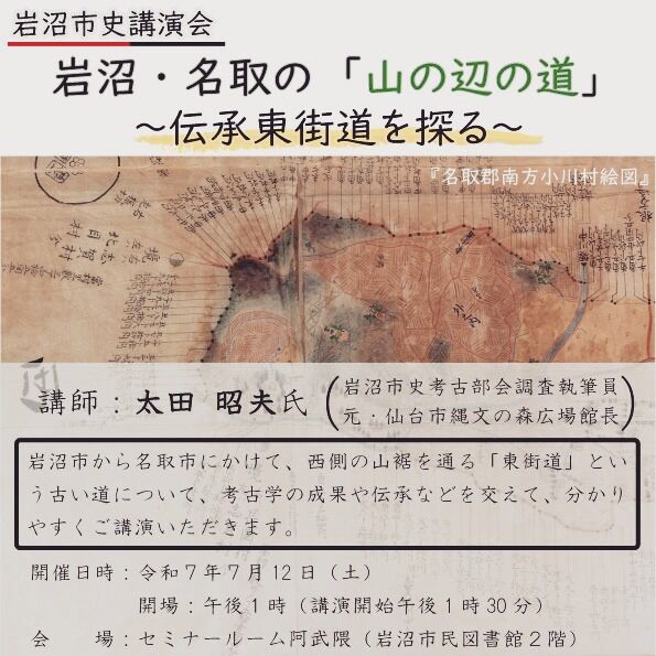 「岩沼市史講演会」岩沼・名取の「山の辺の道」～伝承東街道を探る～」

岩沼市から名取市にかけて西側の山裾を通る東街道という古い道について､考古学の成果や伝承を交えて解説します｡

日時/7月１２日(土)　13時30分～（開場：13時）

場所/市民図書館　２階セミナールーム「阿武隈」

講師/太田　昭夫氏（岩沼市史考古部会調査執筆員）

定員/60人（定員を超えた場合は抽選）

申込方法/電話､Eメールまたはふるさと展示室で申し込み（Eメールの方は､件名に「岩沼市史講演会」､本文に①
住所､②氏名､③電話番号を記載）

申込締切/６月２８日（土）

申込・問/市民図書館２階ふるさと展示室（☎25-2302
✉bunkazai@city.iwanuma.miyagi.jp）

#岩沼　#岩沼市　#岩沼市民図書館　#ふるさと展示室　#岩沼市史　#道　　　#日本史　#近現代　#謎　#東山道