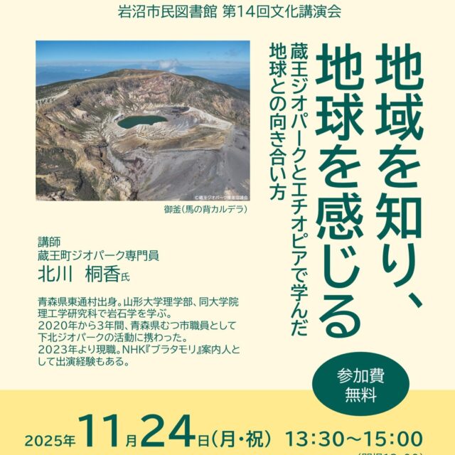 【第14回文化講演会申込受付中✨】

「地域を知り、地球を感じる～蔵王ジオパークとエチオピアで学んだ地球との向き合い方～」

蔵王ジオパークは、今年1月に日本ジオパークに認定されました。
蔵王町でジオパーク専門員をされている北川桐香さんに、蔵王ジオパークの取り組みや魅力、学生時代のエチオピアでの研究の経験などについてお話しいただく講演会です。
奮ってご参加ください。

日時　11月24日(月・祝) 　13:30～15:00(13:00開場)
会場　岩沼市民図書館2階セミナールーム「阿武隈」
講師　北川 桐香 氏（蔵王町ジオパーク専門員）
申込　図書館カウンター、電話、メールで受付
TEL　0223-24-3131
メール　①氏名(ふりがな)②電話番号③お住まいの市町村をご記入の上、tosyokan@city.iwanuma.miyagi.jpにお送りください。

#岩沼市民図書館 #図書館 #講演会 #文化講演会 #蔵王ジオパーク #蔵王 #蔵王町 #ジオパーク #エチオピア #岩石 #岩石学